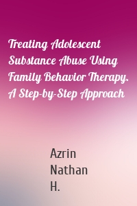 Treating Adolescent Substance Abuse Using Family Behavior Therapy. A Step-by-Step Approach