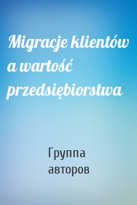 Migracje klientów a wartość przedsiębiorstwa