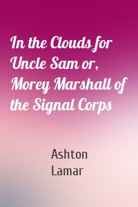 In the Clouds for Uncle Sam or, Morey Marshall of the Signal Corps