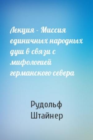 Обложка книги «Лекция - Миссия единичных народных душ в связи с мифологией германского севера» — Рудольф Штайнер