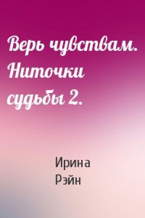 Обложка книги «Верь чувствам. Ниточки судьбы 2.» — Ирина Рэйн