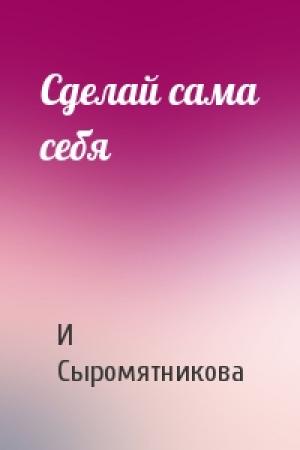 Обложка книги «Сделай сама себя» — И Сыромятникова