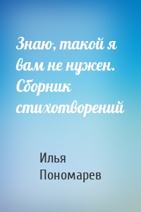 Знаю, такой я вам не нужен. Сборник стихотворений