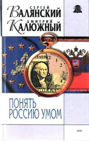 Обложка книги «Понять Россию умом» — Дмитрий Калюжный, Сергей Валянский