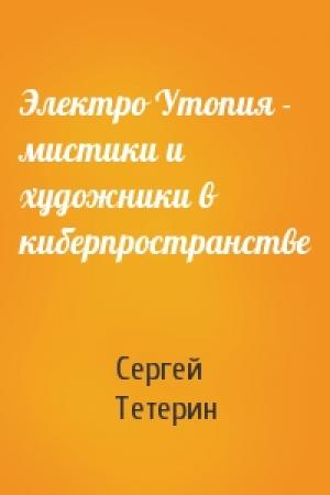 Обложка книги «Электро Утопия - мистики и художники в киберпространстве» — Сергей Тетерин