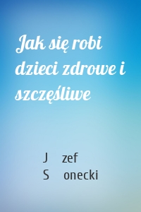 Jak się robi dzieci zdrowe i szczęśliwe