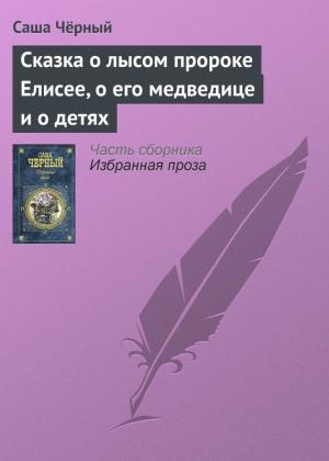 Обложка книги «Сказка о лысом пророке Елисее, о его медведице и о детях» — Саша Черный