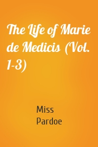 The Life of Marie de Medicis (Vol. 1-3)