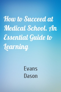 How to Succeed at Medical School. An Essential Guide to Learning