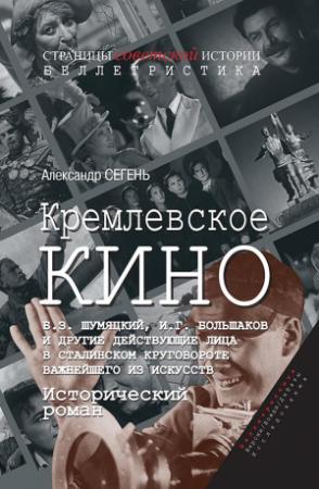 Обложка книги «Кремлевское кино (Б.З. Шумяцкий, И.Г. Большаков и другие действующие лица в сталинском круговороте важнейшего из искусств)» — Александр Сегень