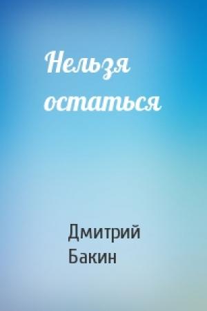 Обложка книги «Нельзя остаться» — Дмитрий Бакин