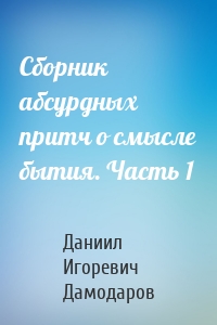 Сборник абсурдных притч о смысле бытия. Часть 1