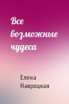 Елена Навроцкая - Все возможные чудеса
