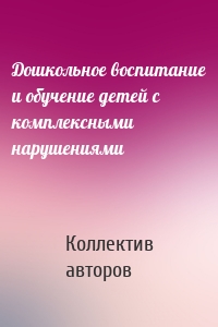 Дошкольное воспитание и обучение детей с комплексными нарушениями