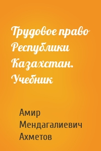 Трудовое право Республики Казахстан. Учебник