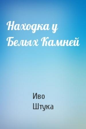 Обложка книги «Находка у Белых Камней» — Иво Штука