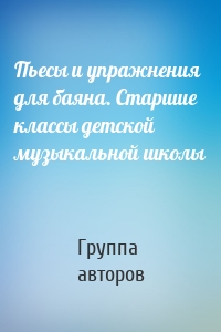 Пьесы и упражнения для баяна. Старшие классы детской музыкальной школы