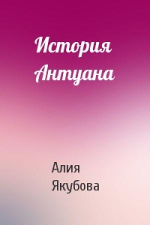 Обложка книги «История Антуана» — Алия Якубова