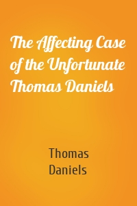 The Affecting Case of the Unfortunate Thomas Daniels