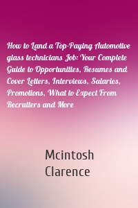 How to Land a Top-Paying Automotive glass technicians Job: Your Complete Guide to Opportunities, Resumes and Cover Letters, Interviews, Salaries, Promotions, What to Expect From Recruiters and More