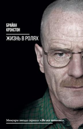 Обложка книги «Жизнь в ролях» — Брайан Крэнстон