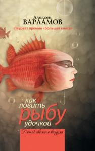 Алексей Варламов - Как ловить рыбу удочкой