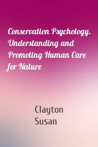 Conservation Psychology. Understanding and Promoting Human Care for Nature