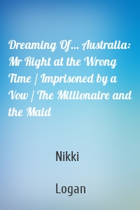 Dreaming Of... Australia: Mr Right at the Wrong Time / Imprisoned by a Vow / The Millionaire and the Maid