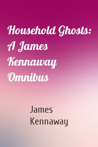 Household Ghosts: A James Kennaway Omnibus