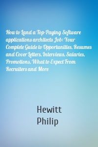 How to Land a Top-Paying Software applications architects Job: Your Complete Guide to Opportunities, Resumes and Cover Letters, Interviews, Salaries, Promotions, What to Expect From Recruiters and More