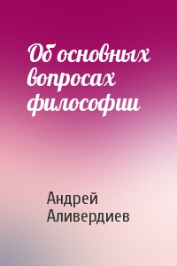 Андрей Аливердиев - Об основных вопросах философии
