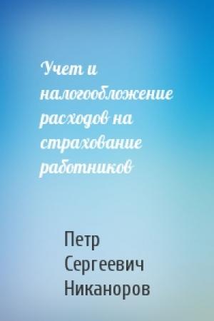Обложка книги «Учет и налогообложение расходов на страхование работников» — Петр Сергеевич Никаноров