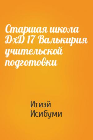 Обложка книги «Старшая школа ДхД 17 Валькирия учительской подготовки» — Итиэй Исибуми
