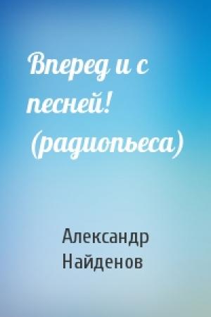 Обложка книги «Вперед и с песней! (радиопьеса)» — Александр Найденов