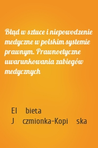 Błąd w sztuce i niepowodzenie medyczne w polskim systemie prawnym. Prawnoetyczne uwarunkowania zabiegów medycznych