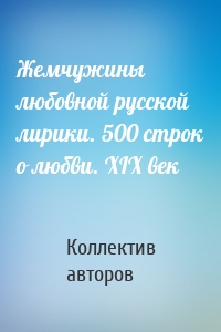 Жемчужины любовной русской лирики. 500 строк о любви. XIX век