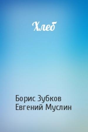 Обложка книги «Хлеб» — Борис Зубков, Евгений Муслин