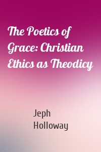 The Poetics of Grace: Christian Ethics as Theodicy