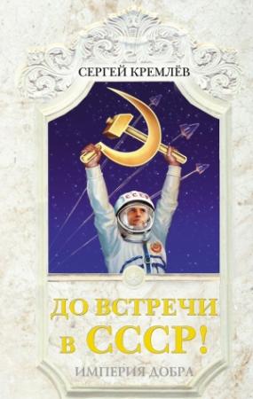 Обложка книги «До встречи в СССР! Империя Добра» — Сергей Кремлёв