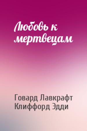 Обложка книги «Любовь к мертвецам» — Говард Лавкрафт, Клиффорд Эдди