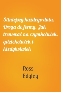 Silniejszy każdego dnia. Droga do formy. Jak trenować na czymkolwiek, gdziekolwiek i kiedykolwiek