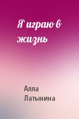 Обложка книги «Я играю в жизнь» — Алла Латынина