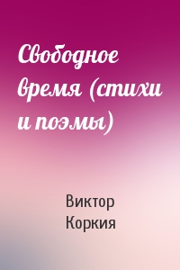 Виктор Коркия - Свободное время (стихи и поэмы)