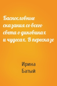 Баснословные сказания со всего света о диковинах и чудесах. В пересказе