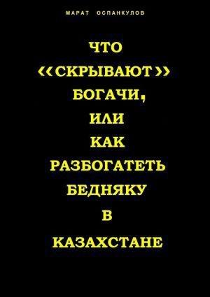 Обложка книги «Что «скрывают» богачи, или как разбогатеть бедняку в Казахстане» — Марат Оспанкулов
