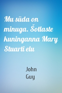 Mu süda on minuga. Šotlaste kuninganna Mary Stuarti elu