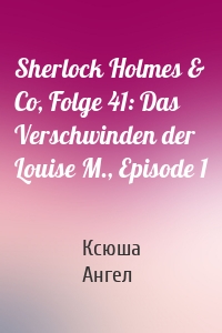 Sherlock Holmes & Co, Folge 41: Das Verschwinden der Louise M., Episode 1