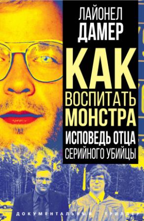 Обложка книги «Как воспитать монстра. Исповедь отца серийного убийцы» — Дамер Лайонел