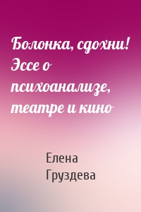 Болонка, сдохни! Эссе о психоанализе, театре и кино