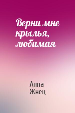 Обложка книги «Верни мне крылья, любимая» — Анна Жнец